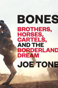 Title: Bones: Brothers, Horses, Cartels, and the Borderland Dream, Author: Mareritt