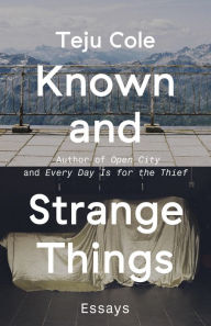 Title: Known and Strange Things, Author: Teju Cole