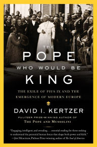Title: The Pope Who Would Be King: The Exile of Pius IX and the Emergence of Modern Europe, Author: David I. Kertzer