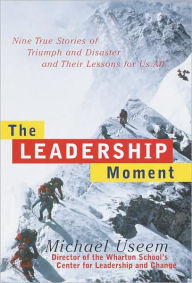 Title: Leadership Moment: Nine True Stories of Triumph and Disaster and Their Lessons for Us All, Author: Michael Useem