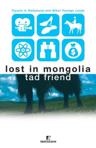 Title: Lost in Mongolia: Travels in Hollywood and Other Foreign Lands, Author: Tad Friend