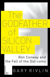 Title: The Godfather of Silicon Valley: Ron Conway and the Fall of the Dot-coms, Author: Gary Rivlin