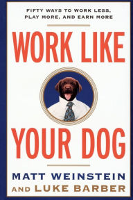 Title: Work Like Your Dog: Fifty Ways to Work Less, Play More, and Earn More, Author: Luke Barber