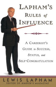 Title: Lapham's Rules of Influence: A Careerist's Guide to Success, Status, and Self-Congratulation, Author: Lewis Lapham