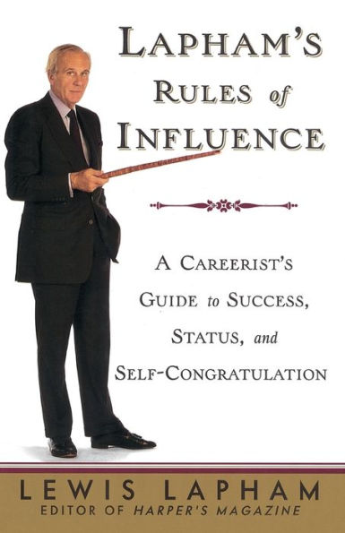 Lapham's Rules of Influence: A Careerist's Guide to Success, Status, and Self-Congratulation