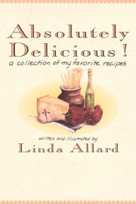 Title: Absolutely Delicious!: A Collection of My Favorite Recipes, Author: Linda Allard