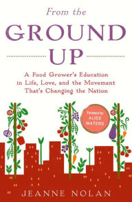 Title: From the Ground Up: A Food Grower's Education in Life, Love, and the Movement That's Changing the Nation, Author: Jeanne Nolan