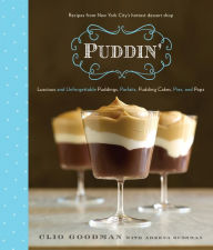 Title: Puddin': Luscious and Unforgettable Puddings, Parfaits, Pudding Cakes, Pies, and Pops: A Cookbook, Author: Clio Goodman