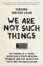 We Are Not Such Things: The Murder of a Young American, a South African Township, and the Search for Truth and Reconciliation