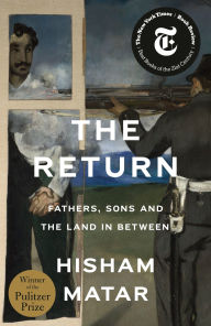 Title: The Return (Pulitzer Prize Winner): Fathers, Sons and the Land in Between, Author: Hisham Matar