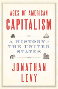 Books downloader free Ages of American Capitalism: A History of the United States by Jonathan Levy