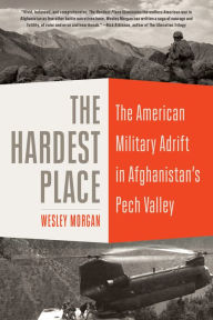 French books free download The Hardest Place: The American Military Adrift in Afghanistan's Pech Valley 9780812995060 (English literature) iBook PDF DJVU by Wesley Morgan