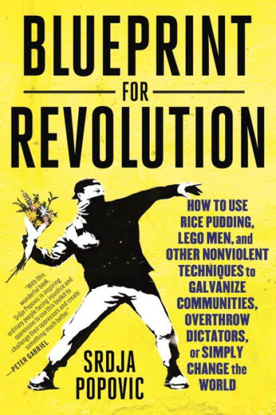 Blueprint for Revolution: How to Use Rice Pudding, Lego Men, and Other Nonviolent Techniques Galvanize Communities, Overthrow Dictators, or Simply Change the World