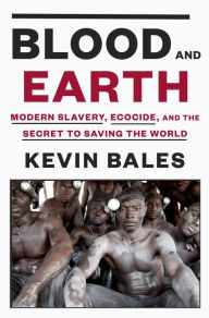 Title: Blood and Earth: Modern Slavery, Ecocide, and the Secret to Saving the World, Author: Kevin Bales