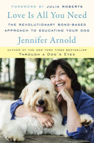 Title: Love Is All You Need: The Revolutionary Bond-Based Approach to Educating Your Dog, Author: Jennifer Arnold