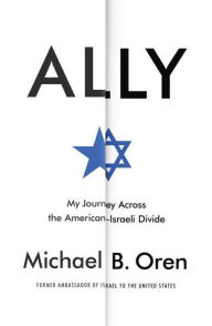 Title: Ally: My Journey Across the American-Israeli Divide, Author: Michael B. Oren