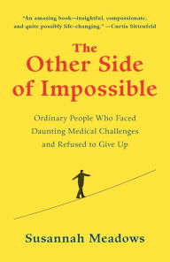 Title: The Other Side of Impossible: Ordinary People Who Faced Daunting Medical Challenges and Refused to Give Up, Author: Susannah Meadows