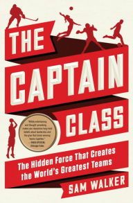 Title: The Captain Class: The Hidden Force That Creates the World's Greatest Teams, Author: Sam Walker