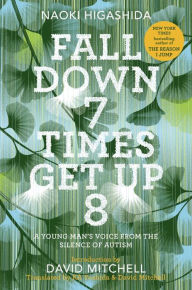 Title: Fall Down 7 Times Get Up 8: A Young Man's Voice from the Silence of Autism, Author: Naoki Higashida