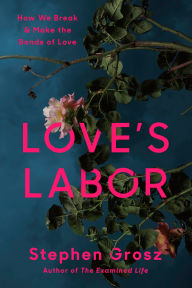 Title: Love's Labor: How We Break and Make the Bonds of Love, Author: Stephen Grosz