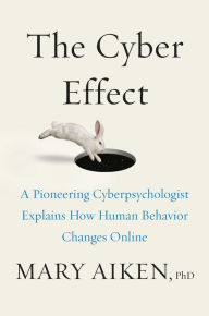 Title: The Cyber Effect: A Pioneering Cyber-Psychologist Explains How Human Behavior Changes Online, Author: Mary Aiken