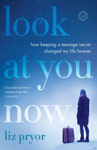 Title: Look at You Now: How Keeping a Teenage Secret Changed My Life Forever, Author: Liz Pryor