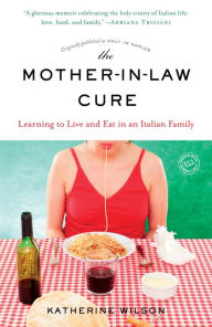 Title: The Mother-in-Law Cure: Learning to Live and Eat in an Italian Family (Originally published as Only in Naples), Author: Katherine Wilson