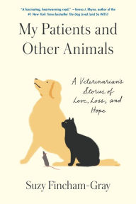 Title: My Patients and Other Animals: A Veterinarian's Stories of Love, Loss, and Hope, Author: Suzy Fincham-Gray