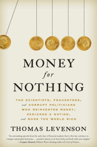 Title: Money for Nothing: The Scientists, Fraudsters, and Corrupt Politicians Who Reinvented Money, Panicked a Nation, and Made the World Rich, Author: Thomas Levenson