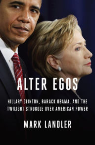 Title: Alter Egos: Hillary Clinton, Barack Obama, and the Twilight Struggle Over American Power, Author: Mark Landler