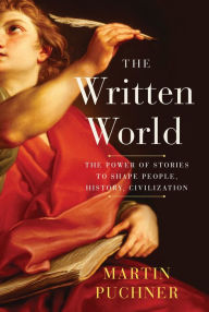 Title: The Written World: The Power of Stories to Shape People, History, Civilization, Author: Martin Puchner