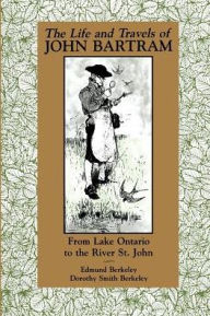 Title: The Life and Travels of John Bartram: From Lake Ontario to the River St. John, Author: Edmund Berkeley Jr