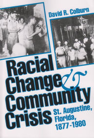 Title: Racial Change and Community Crisis: St. Augustine, Florida, 1877-1980 / Edition 1, Author: David R. Colburn