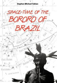 Title: Space-Time of the Bororo of Brazil, Author: Stephen M. Fabian