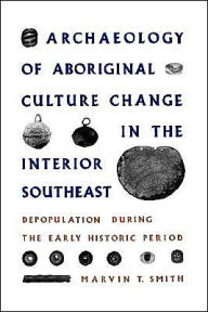 Title: Archaeology of Aboriginal Culture Change in the Interior Southeast: Depopulation during the Early Historic Period / Edition 1, Author: Marvin T. Smith
