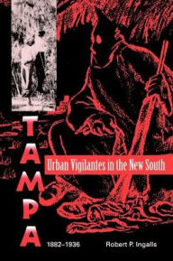 Title: Urban Vigilantes in the New South: Tampa, 1882-1936, Author: Robert P. Ingalls