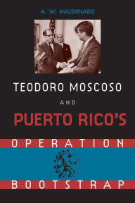 Title: Teodoro Moscoso and Puerto Rico's Operation Bootstrap, Author: Alex W. Maldonado