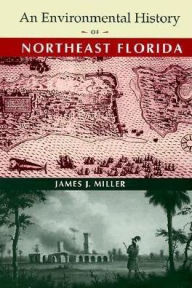 Title: An Environmental History of Northeast Florida, Author: James J. Miller