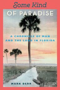 Title: Some Kind of Paradise: A Chronicle of Man and the Land in Florida / Edition 1, Author: Mark Derr