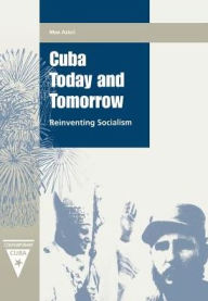 Title: Cuba Today and Tomorrow: Reinventing Socialism, Author: Max Azicri