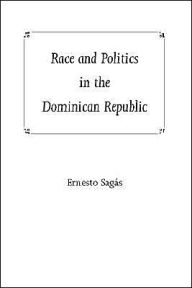 Title: Race and Politics in the Dominican Republic / Edition 1, Author: Ernesto Sagas