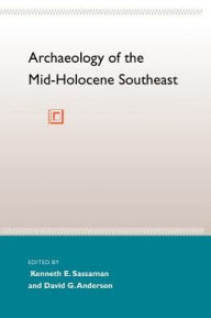 Title: Archaeology of the Mid-Holocene Southeast, Author: Kenneth E. Sassaman