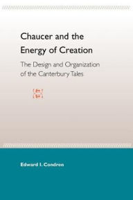 Title: Chaucer and the Energy of Creation: The Design and Organization of the Canterbury Tales, Author: Edward I. Condren