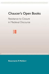 Title: Chaucer's Open Books: Resistance to Closure in Medieval Discourse, Author: Rosemarie P. Mcgerr