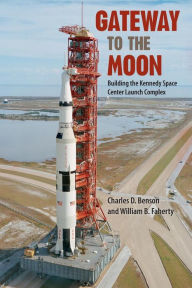 Title: Gateway to the Moon: Building the Kennedy Space Center Launch Complex, Author: Charles D. Benson
