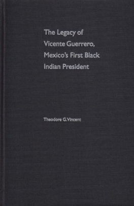 The Legacy Of Vicente Guerrero Mexico S First Black