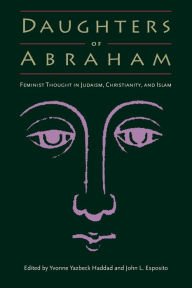 Title: Daughters of Abraham: Feminist Thought in Judaism, Christianity, and Islam / Edition 1, Author: Yvonne Yazbeck Haddad