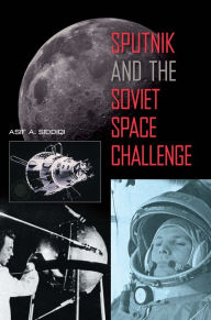 Title: Sputnik and the Soviet Space Challenge, Author: Asif A. Siddiqi