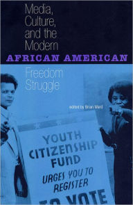 Title: Media, Culture, and the Modern African American Freedom Struggle / Edition 1, Author: Brian E. Ward
