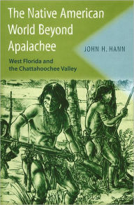 Title: The Native American World Beyond Apalachee: West Florida and the Chattahoochee Valley / Edition 1, Author: John H. Hann